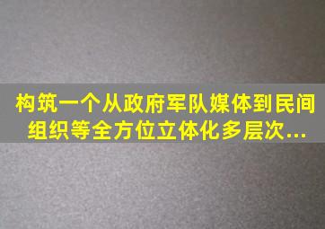 构筑一个从政府、军队、媒体到民间组织等全方位、立体化、多层次、...