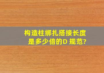 构造柱绑扎搭接长度是多少倍的D 规范?