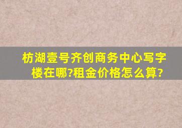 枋湖壹号齐创商务中心写字楼在哪?租金价格怎么算?