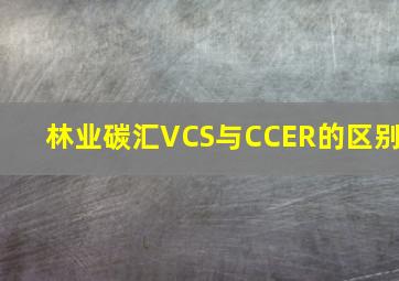 林业碳汇VCS与CCER的区别