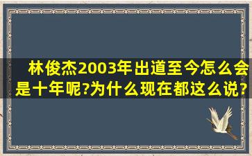 林俊杰2003年出道,至今怎么会是十年呢?为什么现在都这么说?我是JM...