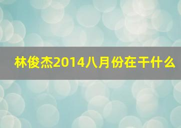 林俊杰2014八月份在干什么