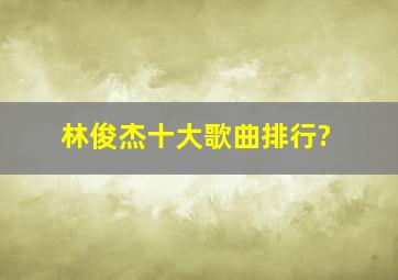 林俊杰十大歌曲排行?