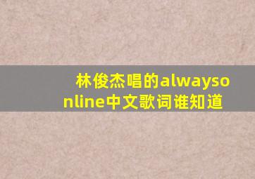 林俊杰唱的《alwaysonline》中文歌词谁知道