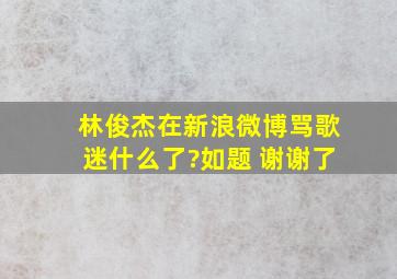 林俊杰在新浪微博骂歌迷什么了?如题 谢谢了