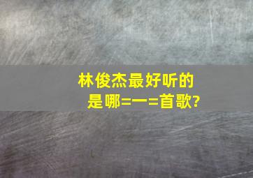 林俊杰最好听的是哪=一=首歌?