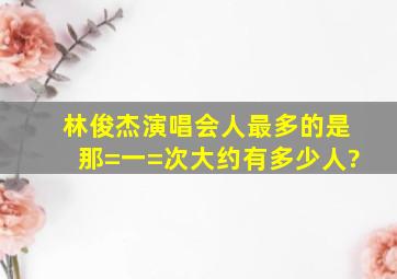 林俊杰演唱会人最多的是那=一=次,大约有多少人?