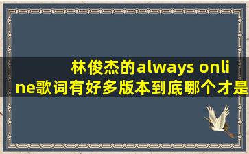 林俊杰的《always online》歌词有好多版本,到底哪个才是对的?