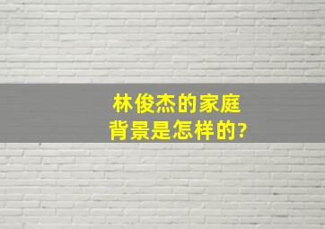 林俊杰的家庭背景是怎样的?