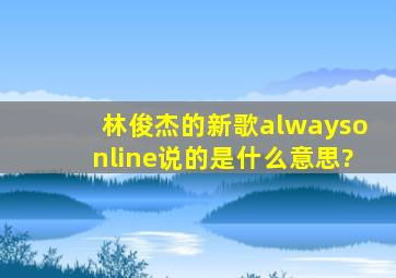 林俊杰的新歌alwaysonline说的是什么意思?
