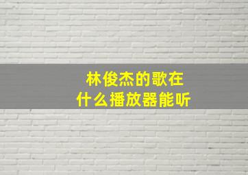 林俊杰的歌在什么播放器能听