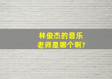 林俊杰的音乐老师是哪个啊?