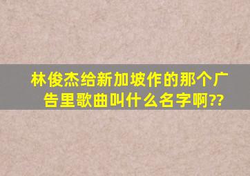 林俊杰给新加坡作的那个广告里歌曲叫什么名字啊??