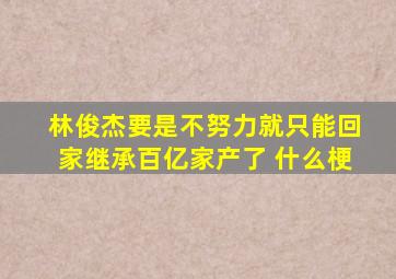 林俊杰要是不努力,就只能回家继承百亿家产了 什么梗