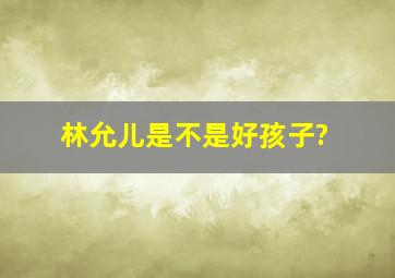 林允儿是不是好孩子?