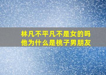 林凡不平凡不是女的吗,他为什么是桃子男朋友