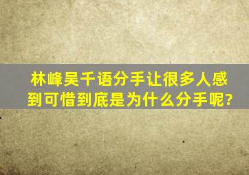 林峰吴千语分手让很多人感到可惜,到底是为什么分手呢?