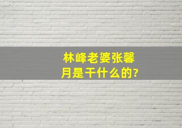 林峰老婆张馨月是干什么的?