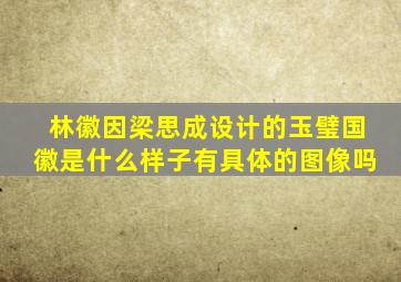 林徽因梁思成设计的玉璧国徽是什么样子有具体的图像吗