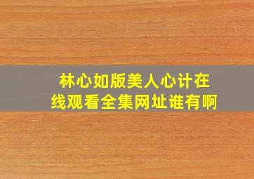 林心如版美人心计在线观看全集网址谁有啊