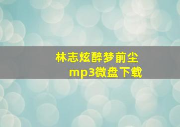 林志炫醉梦前尘mp3微盘下载