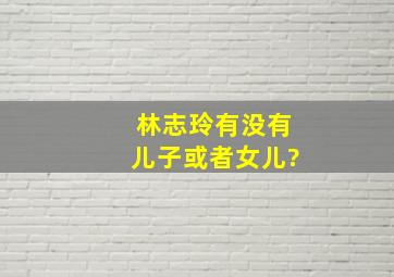 林志玲有没有儿子或者女儿?