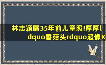 林志颖曝35年前儿童照!厚厚“香菇头”超像Kimi被网友夸赞可爱