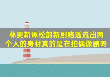 林更新、谭松韵新剧路透流出,两个人的身材真的是在拍偶像剧吗