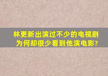 林更新出演过不少的电视剧,为何却很少看到他演电影?