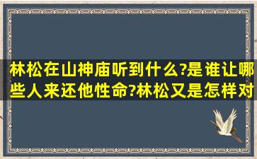 林松在山神庙听到什么?是谁让哪些人来还他性命?林松又是怎样对付...