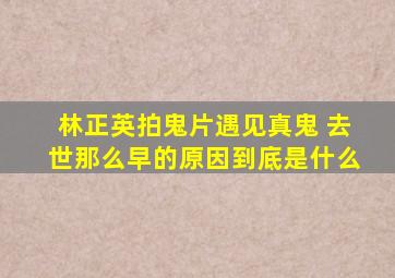 林正英拍鬼片遇见真鬼 去世那么早的原因到底是什么