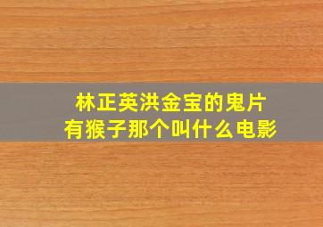 林正英洪金宝的鬼片有猴子那个叫什么电影