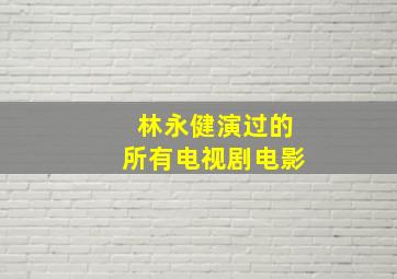 林永健演过的所有电视剧电影(