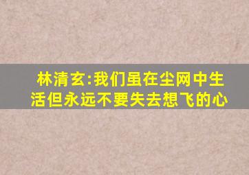 林清玄:我们虽在尘网中生活,但永远不要失去想飞的心