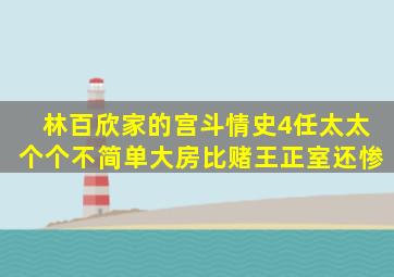 林百欣家的宫斗情史,4任太太个个不简单,大房比赌王正室还惨