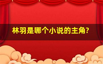 林羽是哪个小说的主角?