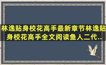 林逸贴身校花高手最新章节,林逸贴身校花高手全文阅读,鱼人二代...