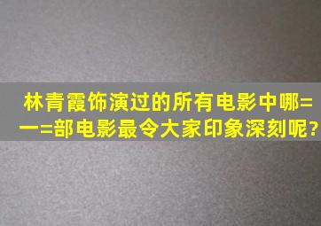 林青霞饰演过的所有电影中哪=一=部电影最令大家印象深刻呢?