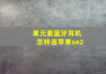 果元素蓝牙耳机怎样连苹果se2