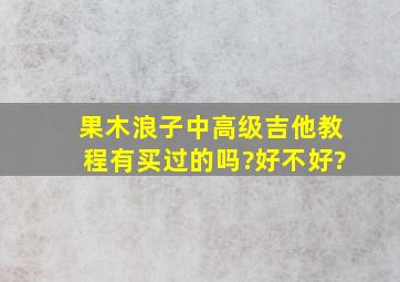 果木浪子中高级吉他教程有买过的吗?好不好?