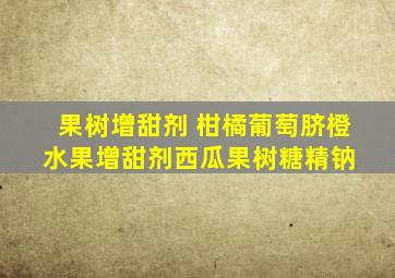 果树增甜剂 柑橘葡萄脐橙水果增甜剂西瓜果树糖精钠 