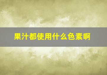 果汁都使用什么色素啊