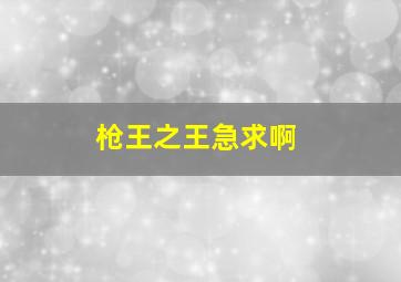 枪王之王急求啊