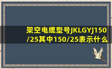 架空电缆型号JKLGYJ150/25,其中150/25表示什么意思?谢谢!