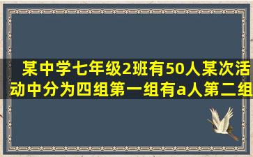 某中学七年级(2)班有50人,某次活动中分为四组,第一组有a人,第二组...