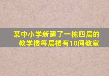 某中小学新建了一栋四层的教学楼,每层楼有10间教室