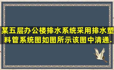 某五层办公楼排水系统采用排水塑料管,系统图如图所示,该图中清通...