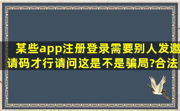 某些app注册登录需要别人发邀请码才行,请问这是不是骗局?合法不...