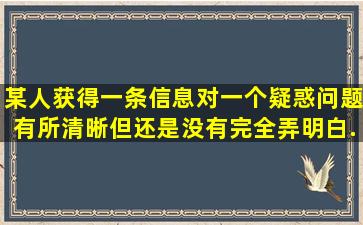 某人获得一条信息,对一个疑惑问题有所清晰,但还是没有完全弄明白。...