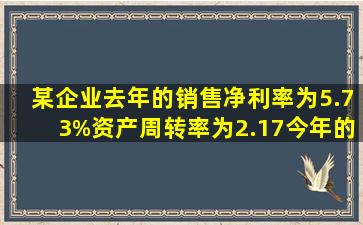 某企业去年的销售净利率为5.73%,资产周转率为2.17;今年的销售净利率为...